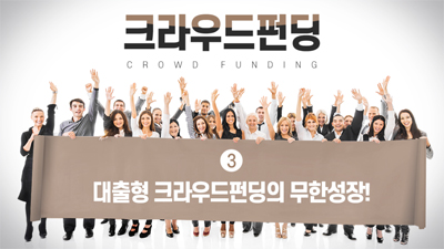크라우드펀딩(CROWD FUNDING) 3편 - 대출형 크라우드펀딩의 무한성장!