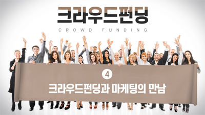 크라우드펀딩(CROWD FUNDING) 4편 - 크라우드펀딩과 마케팅의 만남
