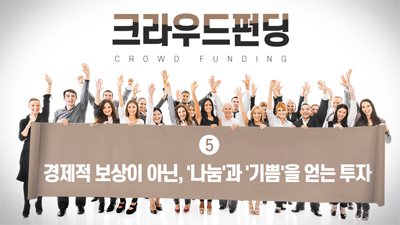 크라우드펀딩(CROWD FUNDING) 5편 - 경제적 보상이 아닌, '나눔'과 '기쁨'을 얻는 투자
